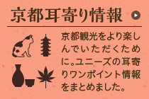 京都耳寄り情報：京都観光をより楽しんでいただくために。ユニーズの耳寄りワンポイント情報をまとめました。