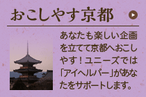 おこしやす京都：あなたも楽しい企画を立てて京都へおこしやす！ユニーズでは「アイヘルパー」があなたをサポートします。