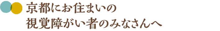 京都にお住まいの視覚障がい者のみなさんへ 