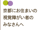 京都にお住まいの視覚障がい者のみなさんへ